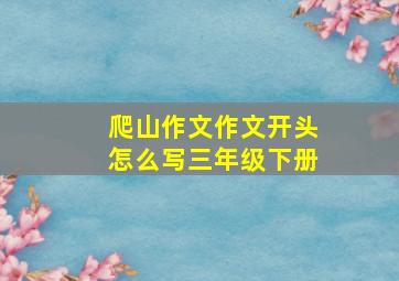 爬山作文作文开头怎么写三年级下册