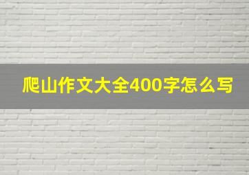 爬山作文大全400字怎么写