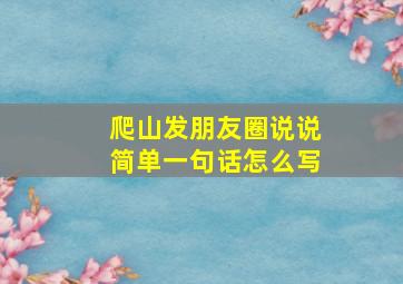 爬山发朋友圈说说简单一句话怎么写