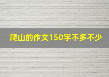 爬山的作文150字不多不少