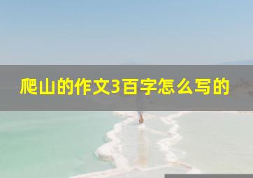 爬山的作文3百字怎么写的