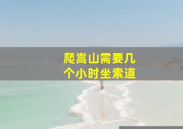 爬嵩山需要几个小时坐索道