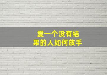 爱一个没有结果的人如何放手