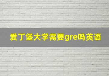 爱丁堡大学需要gre吗英语