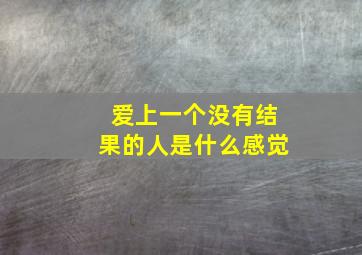 爱上一个没有结果的人是什么感觉