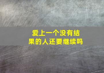 爱上一个没有结果的人还要继续吗