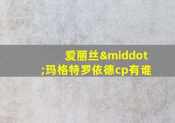 爱丽丝·玛格特罗依德cp有谁