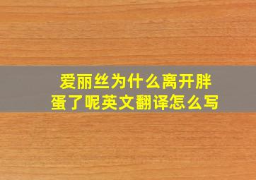 爱丽丝为什么离开胖蛋了呢英文翻译怎么写