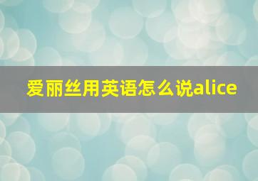 爱丽丝用英语怎么说alice