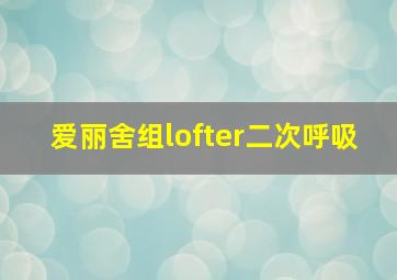 爱丽舍组lofter二次呼吸