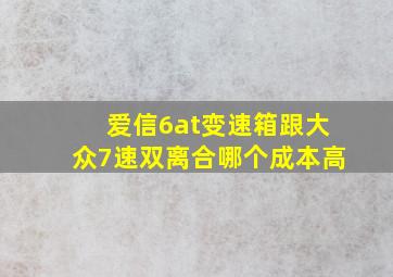 爱信6at变速箱跟大众7速双离合哪个成本高