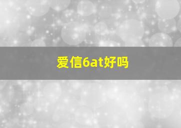 爱信6at好吗