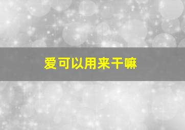 爱可以用来干嘛