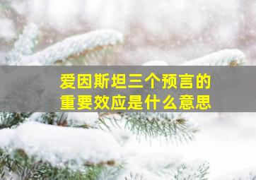 爱因斯坦三个预言的重要效应是什么意思