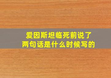 爱因斯坦临死前说了两句话是什么时候写的