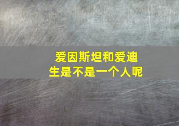 爱因斯坦和爱迪生是不是一个人呢