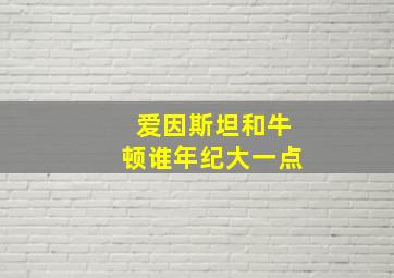 爱因斯坦和牛顿谁年纪大一点