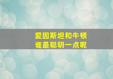 爱因斯坦和牛顿谁最聪明一点呢