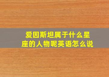 爱因斯坦属于什么星座的人物呢英语怎么说