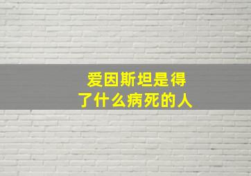 爱因斯坦是得了什么病死的人