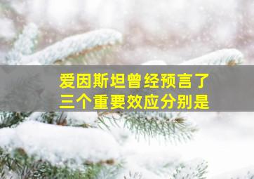 爱因斯坦曾经预言了三个重要效应分别是