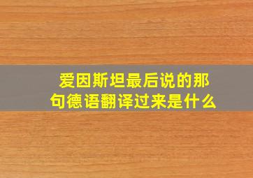 爱因斯坦最后说的那句德语翻译过来是什么