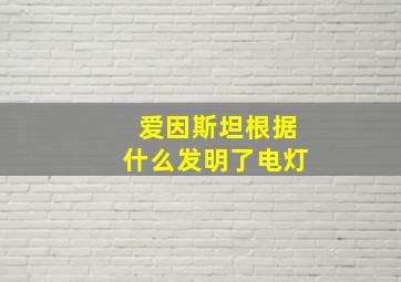 爱因斯坦根据什么发明了电灯