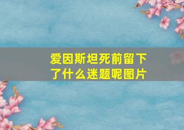 爱因斯坦死前留下了什么迷题呢图片