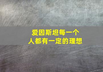 爱因斯坦每一个人都有一定的理想