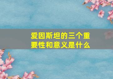 爱因斯坦的三个重要性和意义是什么