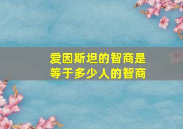 爱因斯坦的智商是等于多少人的智商