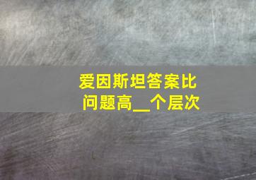 爱因斯坦答案比问题高__个层次