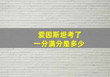 爱因斯坦考了一分满分是多少