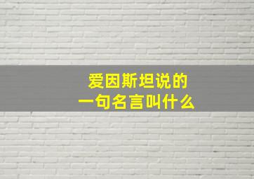 爱因斯坦说的一句名言叫什么