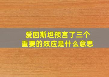 爱因斯坦预言了三个重要的效应是什么意思