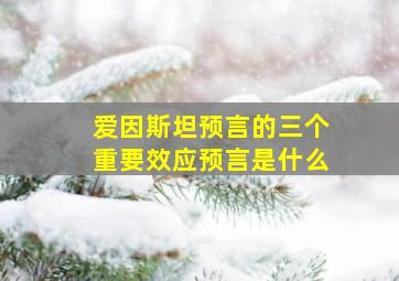 爱因斯坦预言的三个重要效应预言是什么