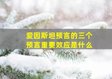 爱因斯坦预言的三个预言重要效应是什么