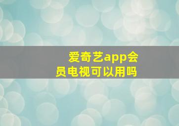 爱奇艺app会员电视可以用吗