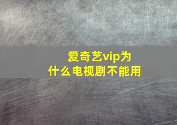 爱奇艺vip为什么电视剧不能用