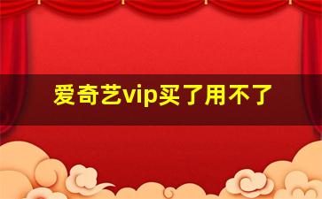 爱奇艺vip买了用不了