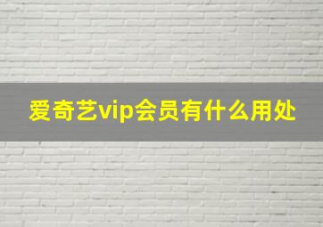 爱奇艺vip会员有什么用处