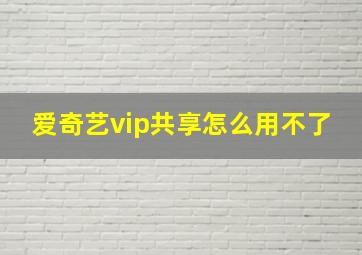 爱奇艺vip共享怎么用不了