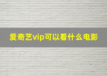 爱奇艺vip可以看什么电影