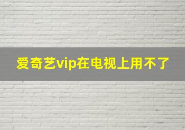 爱奇艺vip在电视上用不了