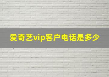 爱奇艺vip客户电话是多少