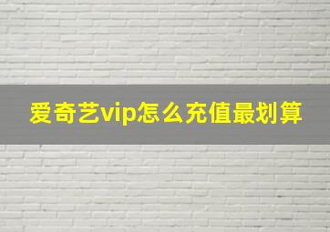 爱奇艺vip怎么充值最划算