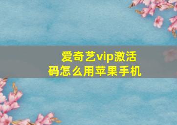 爱奇艺vip激活码怎么用苹果手机