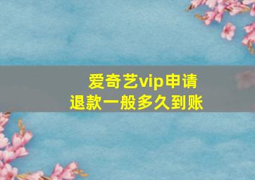 爱奇艺vip申请退款一般多久到账