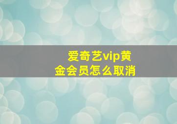 爱奇艺vip黄金会员怎么取消