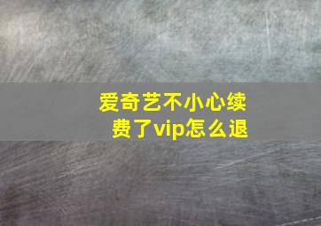 爱奇艺不小心续费了vip怎么退